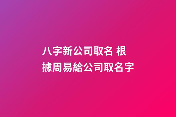 八字新公司取名 根據周易給公司取名字-第1張-公司起名-玄機派